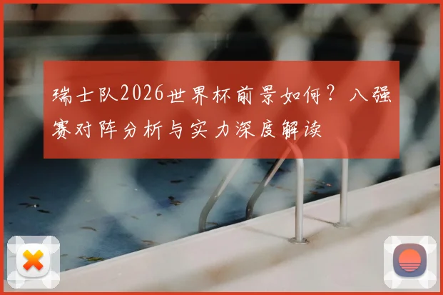 瑞士队2026世界杯前景如何？八强赛对阵分析与实力深度解读