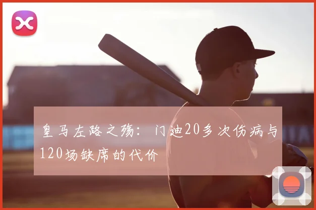 皇马左路之殇：门迪20多次伤病与120场缺席的代价