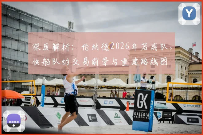深度解析：伦纳德2026年若离队，快船队的交易前景与重建路线图