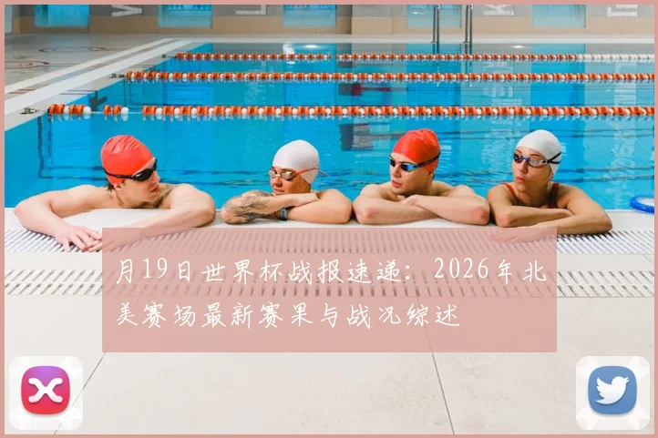 月19日世界杯战报速递:2026年北美赛场最新赛果与战况综述